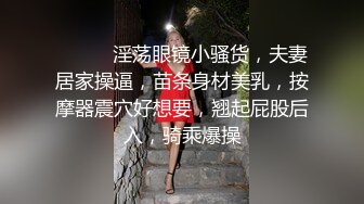 真实记录小情侣日常做爱 男友骑着操无套这样插的深 射不出来女友说“我给你裹出来”表情特销魂 高清1080P版