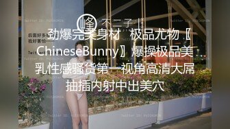 ✿劲爆完美身材✿极品尤物〖ChineseBunny〗爆操极品美乳性感骚货第一视角高清大屌抽插内射中出美穴