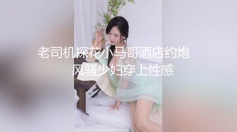 【新片速遞】美美的白嫩肌肤的妹子和男友开车摸奶子内裤都没穿还是无毛小逼深喉吃鸡巴操翻阴唇精液流出[MP4/448MB/41:25]