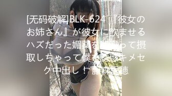 [无码破解]BLK-624 『彼女のお姉さん』が彼女に飲ませるハズだった媚薬を間違って摂取しちゃって僕を誘惑キメセク中出し！ 藤森里穂