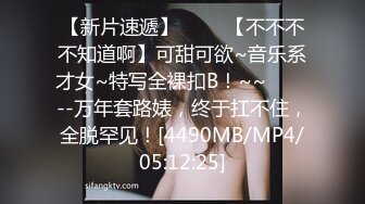 【新片速遞】 ✨✨✨【不不不不知道啊】可甜可欲~音乐系才女~特写全裸扣B！~~✨✨✨--万年套路婊，终于扛不住，全脱罕见！[4490MB/MP4/05:12:25]