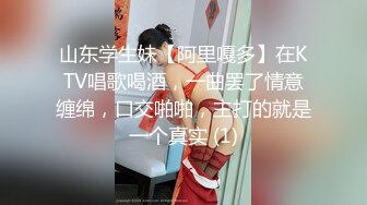 山东学生妹【阿里嘎多】在KTV唱歌喝酒，一曲罢了情意缠绵，口交啪啪，主打的就是一个真实 (1)