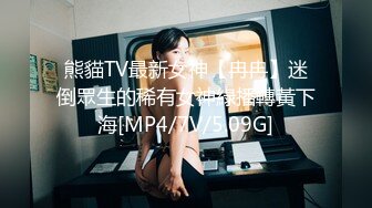 熊貓TV最新女神【冉冉】迷倒眾生的稀有女神綠播轉黃下海[MP4/7V/5.09G]