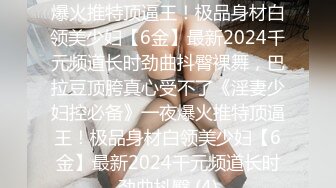 《淫妻少妇控必备》☀️一夜爆火推特顶逼王！极品身材白领美少妇【6金】最新2024千元频道长时劲曲抖臀裸舞，巴拉豆顶胯真心受不了《淫妻少妇控必备》一夜爆火推特顶逼王！极品身材白领美少妇【6金】最新2024千元频道长时劲曲抖臀 (4)