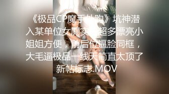 《极品CP魔手外购》坑神潜入某单位女厕实拍超多漂亮小姐姐方便，前后位逼脸同框，大毛逼极品一线天简直太顶了  新帖标志.MOV