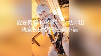 爱豆传媒 ID-5293 女幼师出轨家长被捉奸在床-小洁 