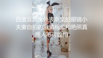 百度云流出外表斯文的眼镜小夫妻自拍的激情视频和艳照真是人不可貌相