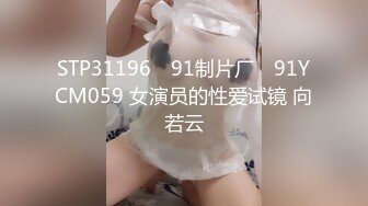 STP31196 ✿91制片厂✿ 91YCM059 女演员的性爱试镜 向若云