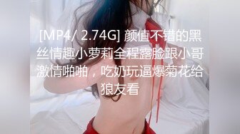 [MP4/ 2.74G] 颜值不错的黑丝情趣小萝莉全程露脸跟小哥激情啪啪，吃奶玩逼爆菊花给狼友看