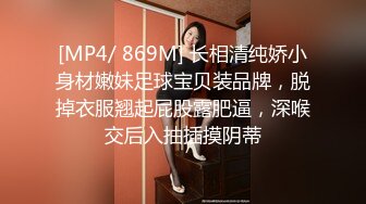 [MP4/ 869M] 长相清纯娇小身材嫩妹足球宝贝装品牌，脱掉衣服翘起屁股露肥逼，深喉交后入抽插摸阴蒂