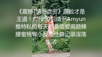 《震撼?情侣泄密》露脸才是王道！广州90后情侣Amyun推特私拍每天都要造爱高颜蜂腰蜜桃臀小反差性瘾记录淫荡生活