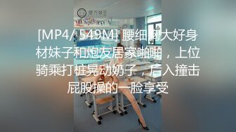 [MP4/ 549M] 腰细胸大好身材妹子和炮友居家啪啪，上位骑乘打桩晃动奶子，后入撞击屁股操的一脸享受