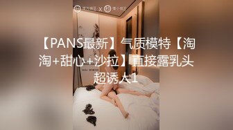 【PANS最新】气质模特【淘淘+甜心+沙拉】直接露乳头超诱人1