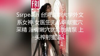 Ssrpeach 台湾清华大学外文系女神 女医生无私奉献蜜穴采精 淫臀嫩穴犹如抽精泵 上头榨射蜜道1