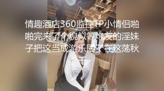 情趣酒店360监控TP小情侣啪啪完来了个貌似等炮友的淫妹子把这当成游乐园了在这荡秋千