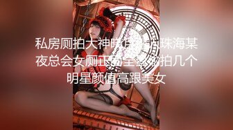 私房厕拍大神晓月潜入珠海某夜总会女厕正面全景偷拍几个明星颜值高跟美女