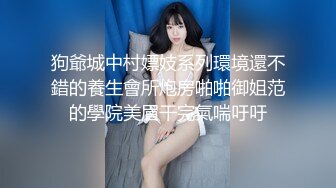 狗爺城中村嫖妓系列環境還不錯的養生會所炮房啪啪御姐范的學院美眉干完氣喘吁吁