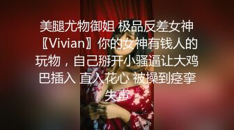 美腿尤物御姐 极品反差女神〖Vivian〗你的女神有钱人的玩物，自己掰开小骚逼让大鸡巴插入 直入花心 被操到痉挛失声