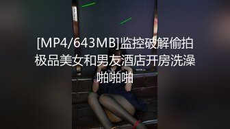 [MP4/643MB]监控破解偷拍极品美女和男友酒店开房洗澡啪啪啪