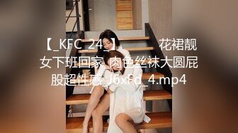 【_KFC_24_】⭐️⭐️花裙靓女下班回家_肉色丝袜大圆屁股超性感_J6xFd_4.mp4