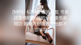 [MP4/ 624M] 眼镜女友 书香还是鸡吧香 我的女友读书多用功 啪啪内射精液流出都不忘学习