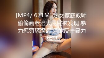 [MP4/ 671M] 熟女家庭教师 偷偷画老湿大屁屁被发现 暴力惩罚舔逼逼 只能反击暴力猛怼