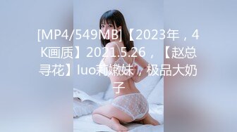 [MP4/549MB]【2023年，4K画质】2021.5.26，【赵总寻花】luo莉嫩妹，极品大奶子