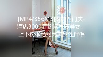 [MP4/356MB]探花西门庆-酒店3000元约操气质美女，上下粉嫩绝对完美型性伴侣