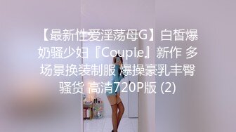 【最新性爱淫荡母G】白皙爆奶骚少妇『Couple』新作 多场景换装制服 爆操豪乳丰臀骚货 高清720P版 (2)