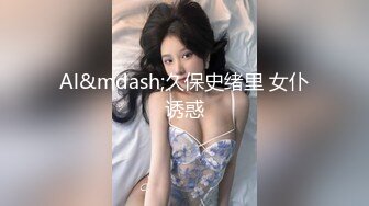 Al&mdash;久保史绪里 女仆诱惑