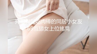 极品情侣性爱】别人的校花级女神反差女友美妙口技钻毒龙小穴又粉又嫩多汁白浆超级滑爆艹蜜穴内射