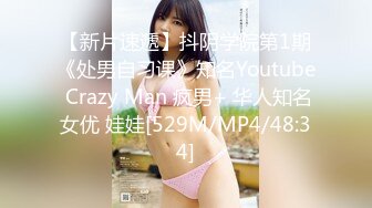 【新片速遞】抖阴学院第1期《处男自习课》知名Youtube Crazy Man 疯男+ 华人知名女优 娃娃[529M/MP4/48:34]