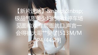 【新片速遞】&nbsp;&nbsp;极品气质美少妇约粉丝停车场见面褕欢,车后面就口,声言一会得被大哥艹哭了[513M/MP4/44:29]