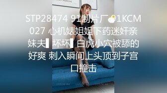 STP28474 91制片厂 91KCM027 心机婊姐姐下药迷奸亲妹夫▌坏坏▌白虎小穴被舔的好爽 刺入瞬间上头顶到子宫口撞击