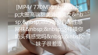 [MP4/ 770M]&nbsp;&nbsp;大圈高端甜美外围美女&nbsp;&nbsp;乖巧可爱自带性感网袜&nbsp;&nbsp;这样摸你奶头有感觉吗&nbsp;&nbsp;妹子很羞涩