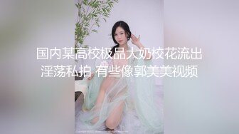 国内某高校极品大奶校花流出淫荡私拍 有些像郭美美视频