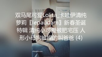 双马尾可爱Lolita_卡哇伊清纯萝莉〖lepaudam〗新春圣诞特辑 清纯小可爱被肥宅压 人形小母狗被操的叫爸爸 (4)