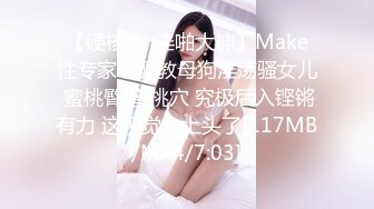 【硬核❤️淫啪大神】Make性专家✿ 调教母狗淫荡骚女儿 蜜桃臀 蜜桃穴 究极后入铿锵有力 这视觉太上头了[117MB/MP4/7:03]