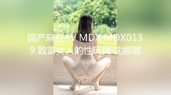 国产麻豆AV MDX MDX0139 致富女人的性玩具 沈娜娜