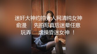 迷奸大神约拍秀人网清纯女神俞漫     先拍写真后迷晕任意玩弄     虐操昏迷女神 ！