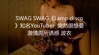 SWAG SWAG《Lamp disco》知名YouTuber  突然很想要激情厕所诱惑 波衣