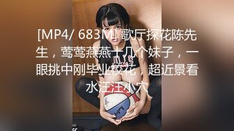 [MP4/ 683M] 歌厅探花陈先生，莺莺燕燕十几个妹子，一眼挑中刚毕业校花，超近景看水汪汪小穴