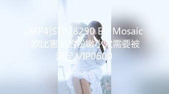 [MP4]STP28290 ED Mosaic 欧比害羞的粉嫩小穴需要被满足 VIP0600