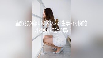 蜜桃影像EMX053性事不顺的小姨求我指导