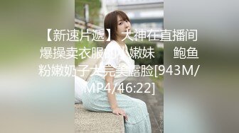 【新速片遞】 大神在直播间爆操卖衣服的小嫩妹❤️鲍鱼粉嫩奶子大完美露脸[943M/MP4/46:22]