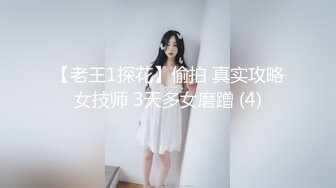 【老王1探花】偷拍 真实攻略女技师 3天多女磨蹭 (4)