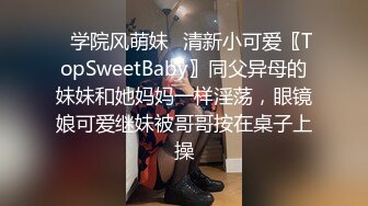 ✅学院风萌妹✅清新小可爱〖TopSweetBaby〗同父异母的妹妹和她妈妈一样淫荡，眼镜娘可爱继妹被哥哥按在桌子上操