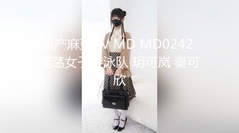 国产麻豆AV MD MD0242 淫荡女子游泳队 玥可岚 秦可欣