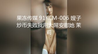 果冻传媒 91KCM-006 嫂子炒币失败我用大屌安慰她 茉莉