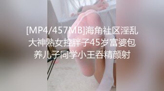 [MP4/457MB]海角社区淫乱大神熟女控胖子45岁富婆包养儿子同学小王吞精颜射